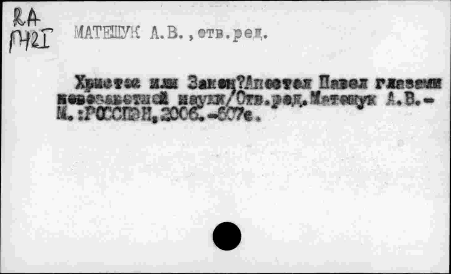 ﻿МАТЕШУК А.В., отв.pei„
Xvuer «t или Зак еи?Ал ветел Павел глазе?« ■еваэдветлсй й«^/Отв.*едЛ*т«цук А.В.-!С:Р0ССЮИ.2ОСС-^С7е.